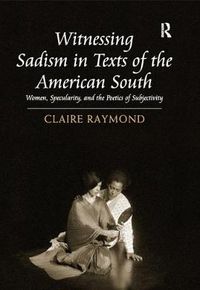 Cover image for Witnessing Sadism in Texts of the American South: Women, Specularity, and the Poetics of Subjectivity