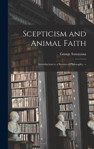 Scepticism and Animal Faith; Introduction to a System of Philosophy. --