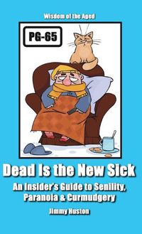 Cover image for Dead Is the New Sick: An Insider's Guide to Senility, Paranoia, & Curmudgery