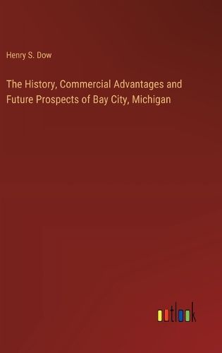 Cover image for The History, Commercial Advantages and Future Prospects of Bay City, Michigan