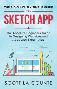 Cover image for The Ridiculously Simple Guide to Sketch App: The Absolute Beginners Guide to Designing Websites and Apps with Sketch App