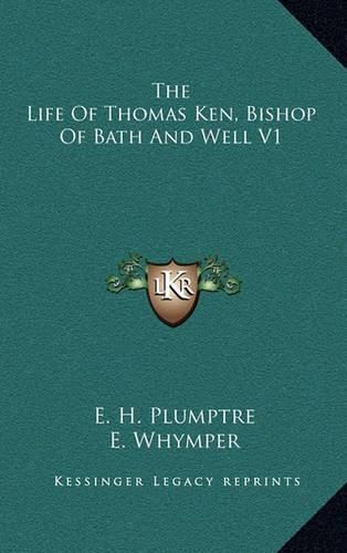 The Life of Thomas Ken, Bishop of Bath and Well V1