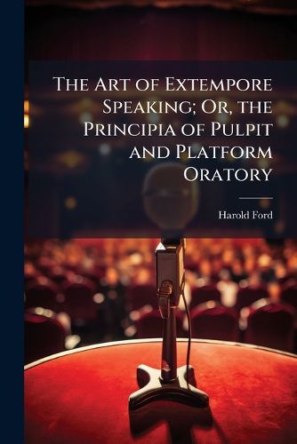 Cover image for The Art of Extempore Speaking; Or, the Principia of Pulpit and Platform Oratory