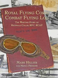 Cover image for Royal Flying Corps Combat Flying Log: The Wartime Story of Reginald Collis, RFC, RCAF