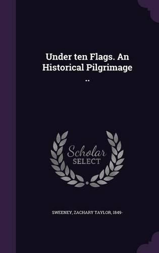 Cover image for Under Ten Flags. an Historical Pilgrimage ..