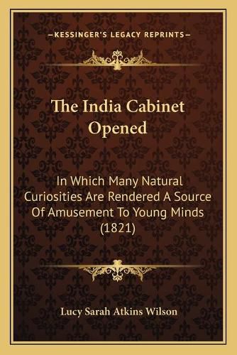 The India Cabinet Opened: In Which Many Natural Curiosities Are Rendered a Source of Amusement to Young Minds (1821)