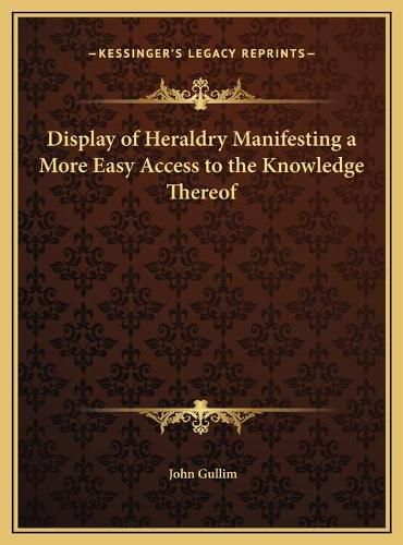 Cover image for Display of Heraldry Manifesting a More Easy Access to the Knowledge Thereof