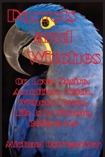 Cover image for Parrots and Witches: Or, Love. Desire. Ambition. Faith. Without Them, Life Is So Simple, Believe Me