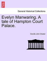 Cover image for Evelyn Manwaring. a Tale of Hampton Court Palace.