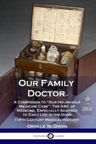 Our Family Doctor: A Companion to Our Household Medicine Case; The ABC of Medicine, Especially Adapted to Daily Use in the Home (19th Century Medical History)