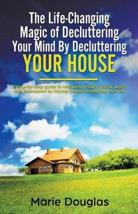 Cover image for The Life-Changing Magic of Decluttering Your Mind By Decluttering Your House