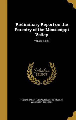 Preliminary Report on the Forestry of the Mississippi Valley; Volume No.28