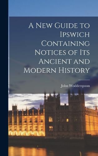 Cover image for A New Guide to Ipswich Containing Notices of Its Ancient and Modern History