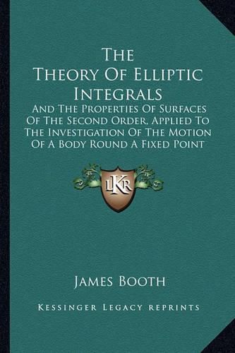 The Theory of Elliptic Integrals: And the Properties of Surfaces of the Second Order, Applied to the Investigation of the Motion of a Body Round a Fixed Point (1851)