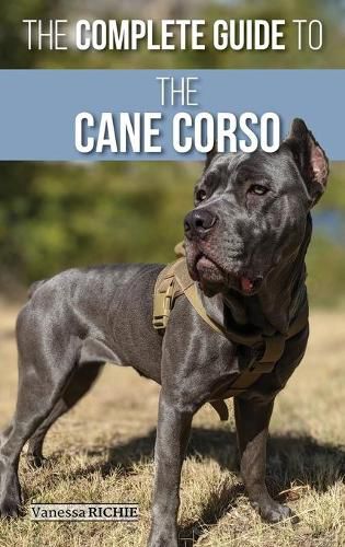 Cover image for The Complete Guide to the Cane Corso: Selecting, Raising, Training, Socializing, Living with, and Loving Your New Cane Corso Dog