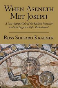 Cover image for When Aseneth Met Joseph: A Late Antique Tale of the Biblical Patriarch and His Egyptian Wife, Reconsidered