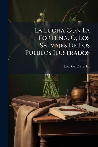 Cover image for La Lucha Con La Fortuna, O, Los Salvajes de Los Pueblos Ilustrados: Interesante Historia de Un Joven Montas