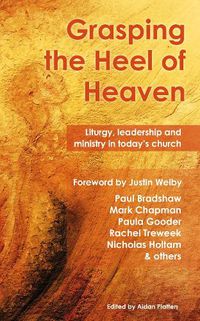Cover image for Grasping the Heel of Heaven: Liturgy, leadership and ministry in today's church