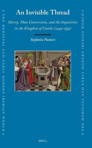 Cover image for An Invisible Thread: Heresy, Mass Conversions, and the Inquisition in the Kingdom of Castile (1449-1559)