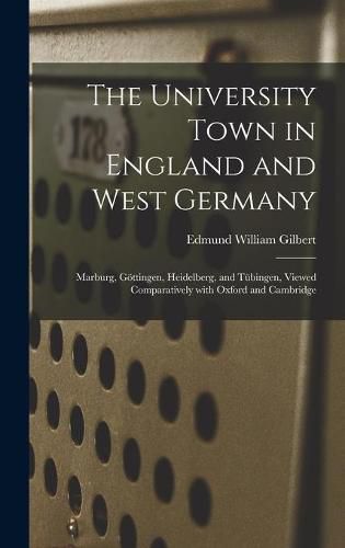 The University Town in England and West Germany; Marburg, Go&#776;ttingen, Heidelberg, and Tu&#776;bingen, Viewed Comparatively With Oxford and Cambridge