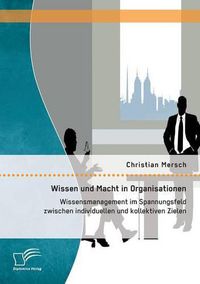 Cover image for Wissen und Macht in Organisationen: Wissensmanagement im Spannungsfeld zwischen individuellen und kollektiven Zielen