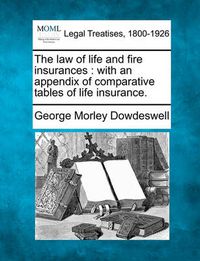 Cover image for The Law of Life and Fire Insurances: With an Appendix of Comparative Tables of Life Insurance.