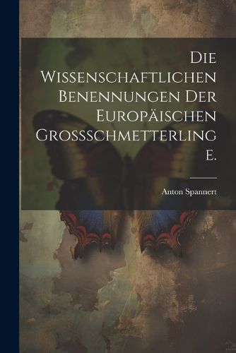 Cover image for Die Wissenschaftlichen Benennungen der Europaeischen Grossschmetterlinge.