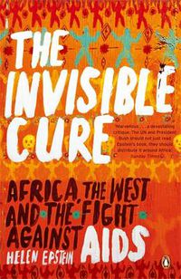 Cover image for The Invisible Cure: Africa, the West and the Fight Against AIDS