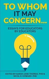 Cover image for To Whom it May Concern...: Essays for educators by educators