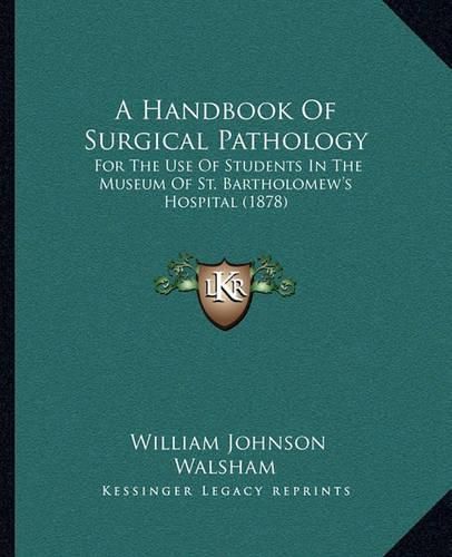 A Handbook of Surgical Pathology: For the Use of Students in the Museum of St. Bartholomew's Hospital (1878)