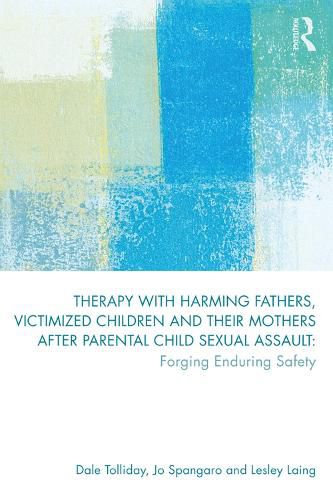 Cover image for Therapy with Harming Fathers, Victimized Children and their Mothers after Parental Child Sexual Assault: Forging Enduring Safety