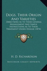 Cover image for Dogs, Their Origin and Varieties: Directions as to Their General Management and Simple Instructions as to Their Treatment Under Disease (1874)