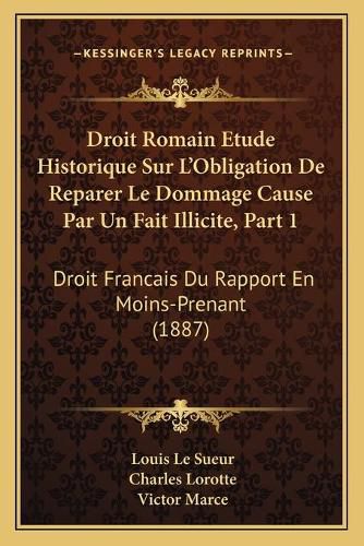 Droit Romain Etude Historique Sur L'Obligation de Reparer Le Dommage Cause Par Un Fait Illicite, Part 1: Droit Francais Du Rapport En Moins-Prenant (1887)