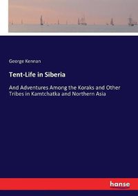 Cover image for Tent-Life in Siberia: And Adventures Among the Koraks and Other Tribes in Kamtchatka and Northern Asia