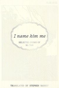 Cover image for I Name Him Me: Selected Poems of Ma Yan