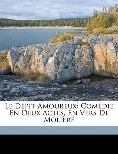 Le Dpit Amoureux: Comdie En Deux Actes, En Vers de Molire