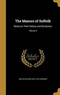 Cover image for The Manors of Suffolk: Notes on Their History and Devolution; Volume 2