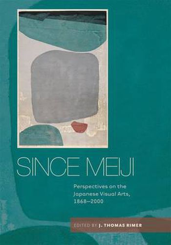 Cover image for Since Meiji: Perspectives on the Japanese Visual Arts, 1868-2000
