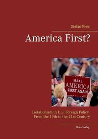 Cover image for America First?: Isolationism in U.S. Foreign Policy From the 19th to the 21st Century