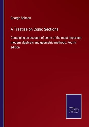 Cover image for A Treatise on Conic Sections: Containing an account of some of the most important modern algebraic and geometric methods. Fourth edition