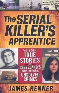 Cover image for The Serial Killer's Apprentice: And 12 Other True Stories of Cleveland's Most Intriguing Unsolved Crimes