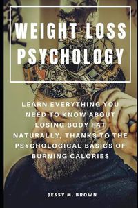 Cover image for Weight Loss Psychology: Learn Everything You Need to Know about Losing Body Fat Naturally, Thanks to the Psychological Basics of Burning Calories