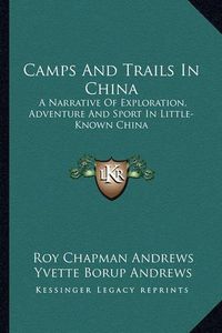 Cover image for Camps and Trails in China: A Narrative of Exploration, Adventure and Sport in Little-Known China