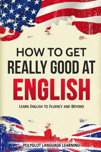 Cover image for How to Get Really Good at English: Learn English to Fluency and Beyond