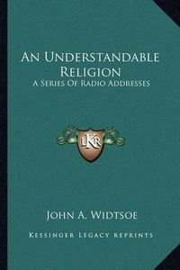 Cover image for An Understandable Religion: A Series of Radio Addresses