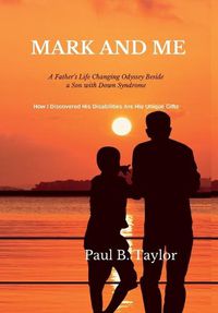 Cover image for Mark and Me: A Father's Life-Changing Odyssey Beside a Son with Down Syndrome - How I Discovered His Disabilities Are His Unique Gifts