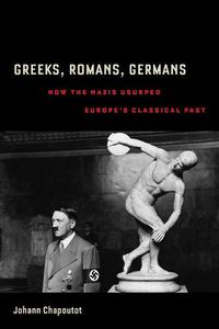 Cover image for Greeks, Romans, Germans: How the Nazis Usurped Europe's Classical Past