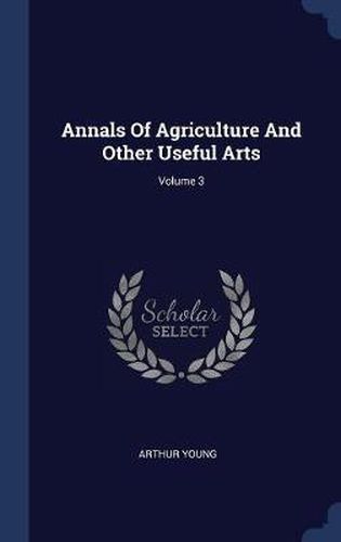 Annals of Agriculture and Other Useful Arts; Volume 3