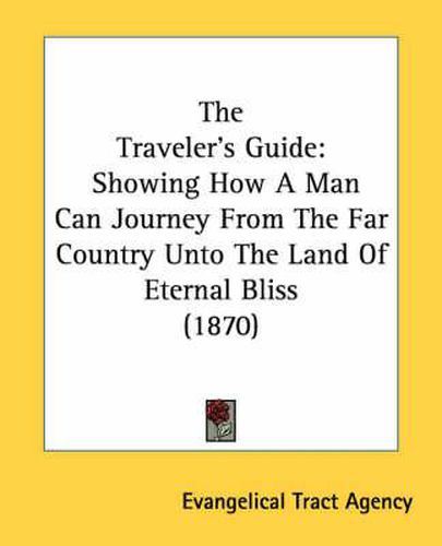 Cover image for The Traveler's Guide: Showing How a Man Can Journey from the Far Country Unto the Land of Eternal Bliss (1870)