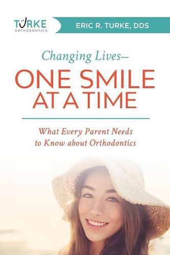 Cover image for Changing Lives--One Smile at a Time: What Every Parent Needs to Know about Orthodontics
